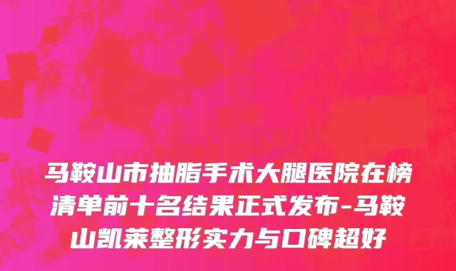 马鞍山市抽脂手术大腿医院在榜清单前十名结果正式发布-马鞍山凯莱整形实力与口碑超好