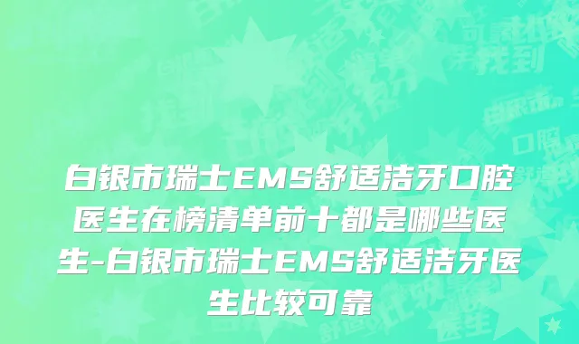 白银市瑞士EMS舒适洁牙口腔医生在榜清单前十都是哪些医生-白银市瑞士EMS舒适洁牙医生比较可靠