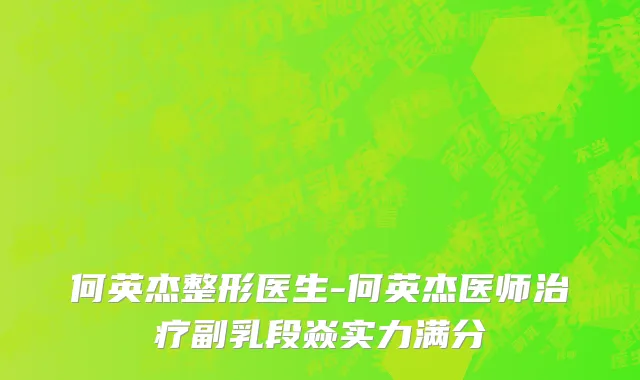 何英杰整形医生-何英杰医师治疗副乳段焱实力满分