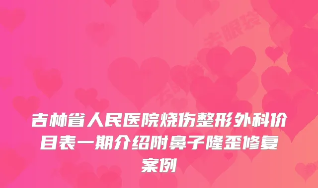 吉林省人民医院烧伤整形外科价目表一期介绍附鼻子隆歪修复案例
