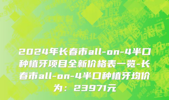 2024年长春市all-on-4半口种植牙项目全新价格表一览-长春市all-on-4半口种植牙均价为：23971元