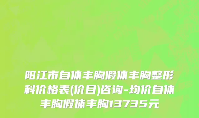 阳江市自体丰胸假体丰胸整形科价格表(价目)咨询-均价自体丰胸假体丰胸13735元