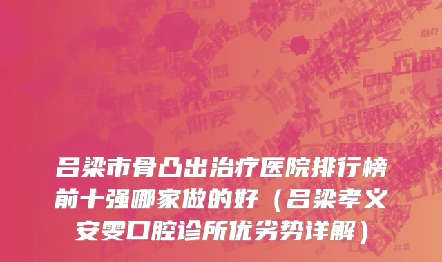 吕梁市骨凸出治疗医院排行榜前十强哪家做的好（吕梁孝义安雯口腔诊所优劣势详解）