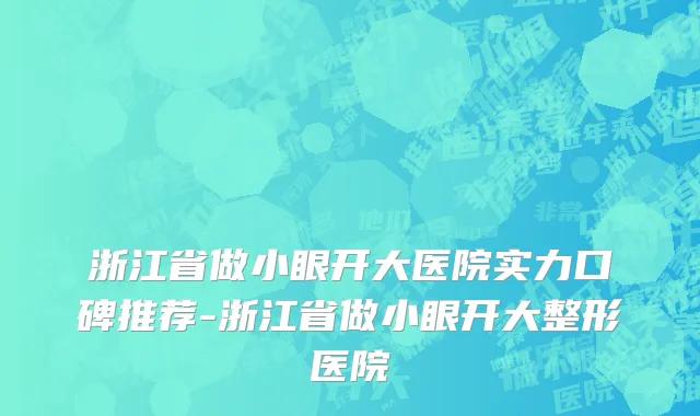 浙江省做小眼开大医院实力口碑推荐-浙江省做小眼开大整形医院