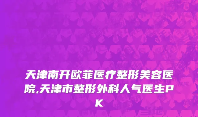 天津南开欧菲医疗整形美容医院,天津市整形外科人气医生PK
