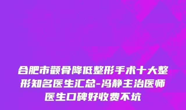 合肥市颧骨降低整形手术十大整形知名医生汇总-冯静主治医师医生口碑好收费不坑