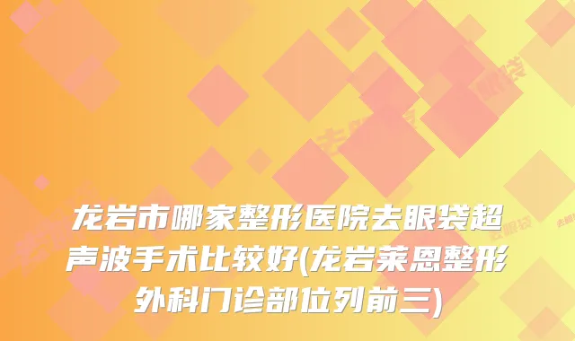 龙岩市哪家整形医院去眼袋超声波手术比较好(龙岩莱恩整形外科门诊部位列前三)