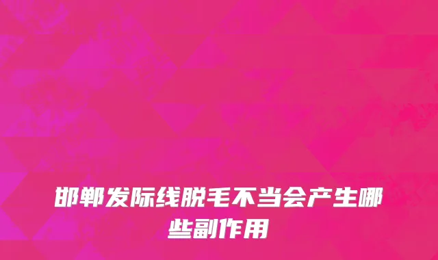 邯郸发际线脱毛不当会产生哪些副作用