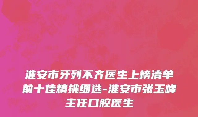 淮安市牙列不齐医生上榜清单前十佳精挑细选-淮安市张玉峰主任口腔医生