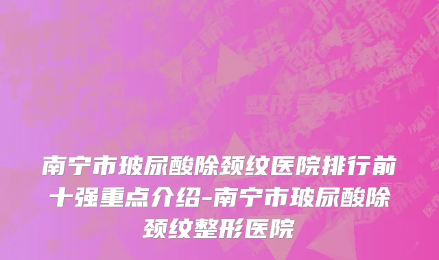 南宁市玻尿酸除颈纹医院排行前十强重点介绍-南宁市玻尿酸除颈纹整形医院