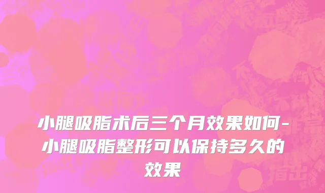 小腿吸脂术后三个月效果如何-小腿吸脂整形可以保持多久的效果