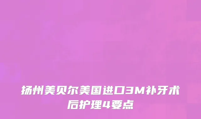 扬州美贝尔美国进口3M补牙术后护理4要点