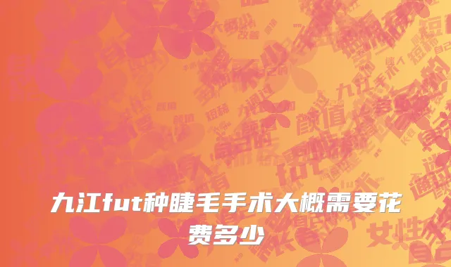 九江fut种睫毛手术大概需要花费多少