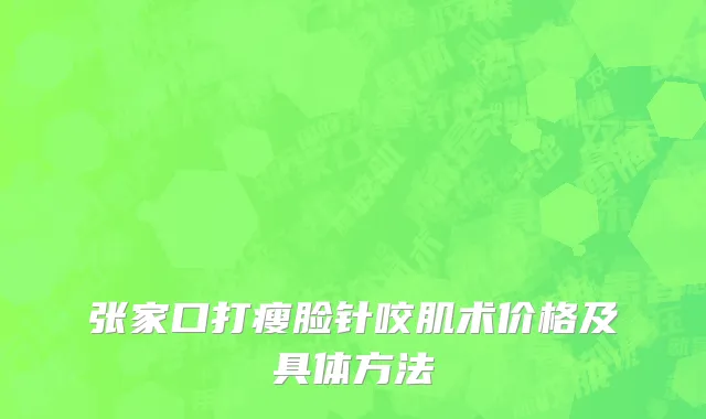 张家口打瘦脸针咬肌术价格及具体方法