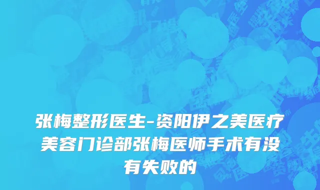 张梅整形医生-资阳伊之美医疗美容门诊部张梅医师手术有没有失败的