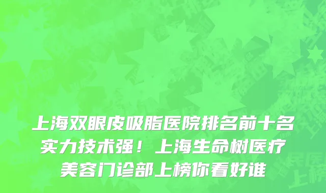 上海双眼皮吸脂医院排名前十名实力技术强!上海生命树医疗美容门诊部上榜你看好谁