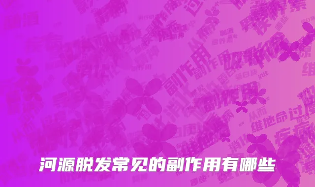 河源脱发常见的副作用有哪些