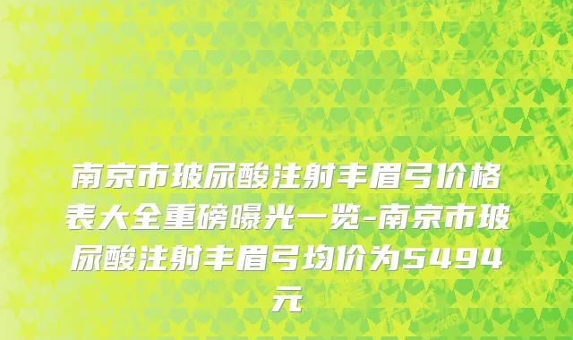 南京市玻尿酸注射丰眉弓价格表大全重磅曝光一览-南京市玻尿酸注射丰眉弓均价为5494元