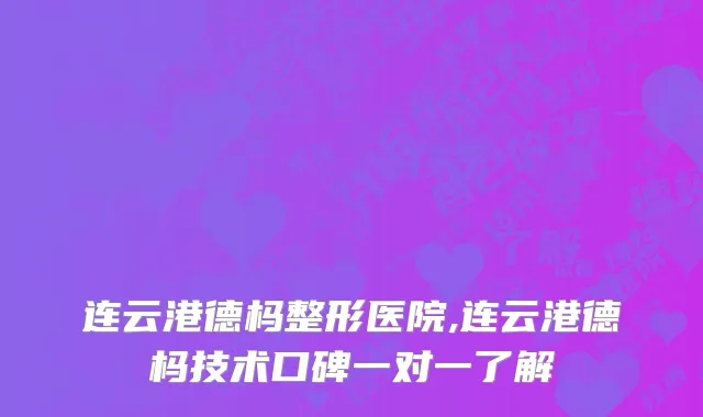 连云港德杩整形医院,连云港德杩技术口碑一对一了解