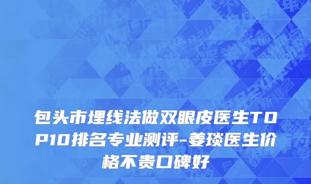 包头市埋线法做双眼皮医生TOP10排名专业测评-姜琰医生价格不贵口碑好