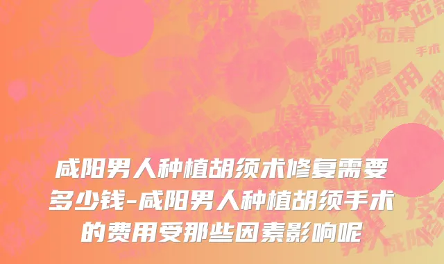咸阳男人种植胡须术修复需要多少钱-咸阳男人种植胡须手术的费用受那些因素影响呢