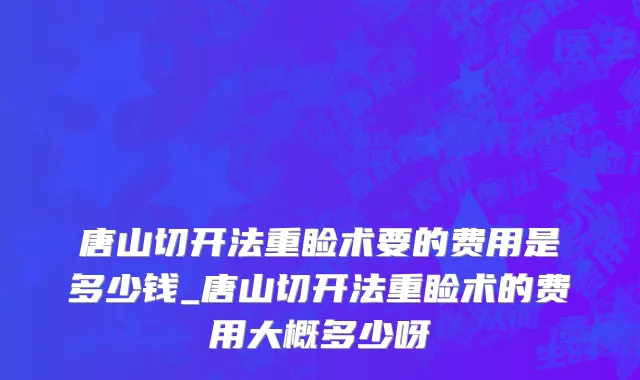 唐山切开法重睑术要的费用是多少钱_唐山切开法重睑术的费用大概多少呀