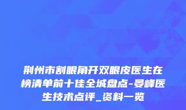 荆州市割眼角开双眼皮医生在榜清单前十佳全城盘点-晏峰医生技术点评_资料一览