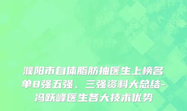 濮阳市自体脂肪抽医生上榜名单8强五强、三强资料大总结-冯跃峰医生各大技术优势