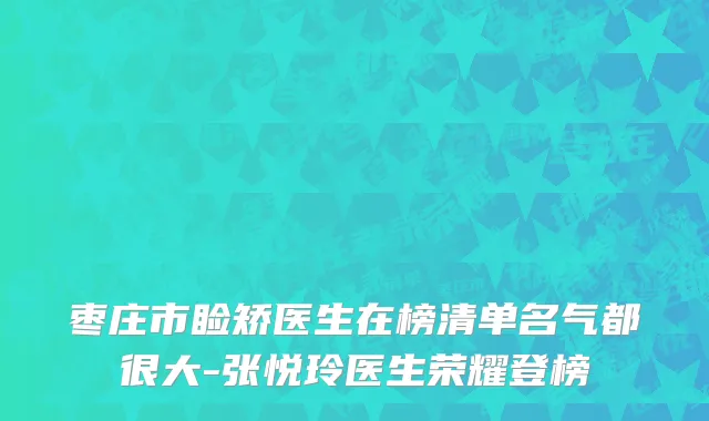 枣庄市睑矫医生在榜清单名气都很大-张悦玲医生荣耀登榜
