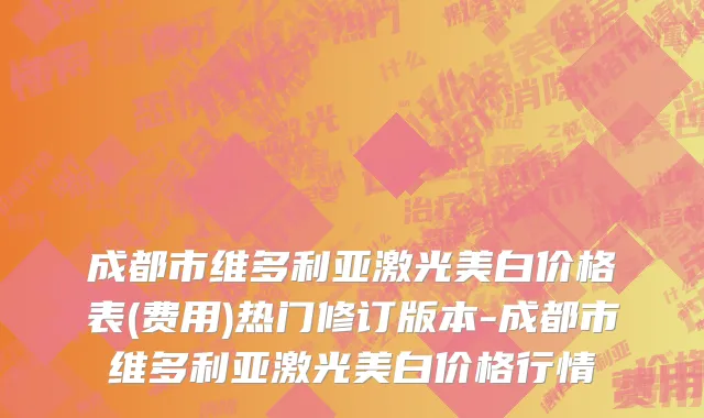 成都市维多利亚激光美白价格表(费用)热门修订版本-成都市维多利亚激光美白价格行情