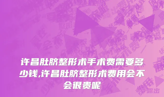 许昌肚脐整形术手术费需要多少钱,许昌肚脐整形术费用会不会很贵呢