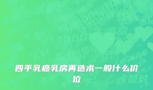 四平乳癌乳房再造术一般什么价位