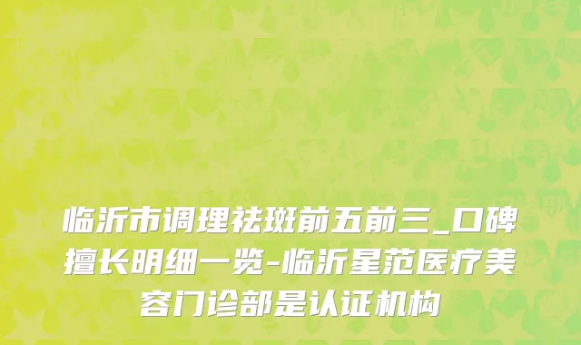 临沂市调理祛斑前五前三_口碑擅长明细一览-临沂星范医疗美容门诊部是认证机构