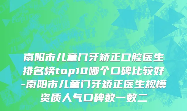 南阳市儿童门牙矫正口腔医生排名榜top10哪个口碑比较好-南阳市儿童门牙矫正医生规模资质人气口碑数一数二