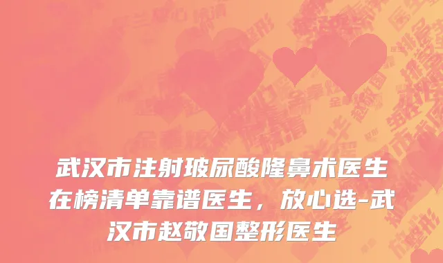 武汉市注射玻尿酸隆鼻术医生在榜清单靠谱医生，放心选-武汉市赵敬国整形医生