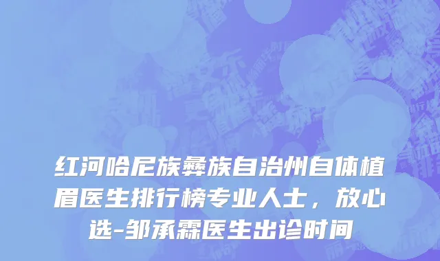 红河哈尼族彝族自治州自体植眉医生排行榜专业人士，放心选-邹承霖医生出诊时间