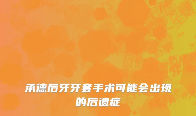 承德后牙牙套手术可能会出现的后遗症
