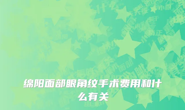 绵阳面部眼角纹手术费用和什么有关