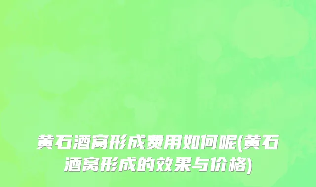 黄石酒窝形成费用如何呢(黄石酒窝形成的效果与价格)