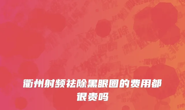 衢州射频祛除黑眼圈的费用都很贵吗