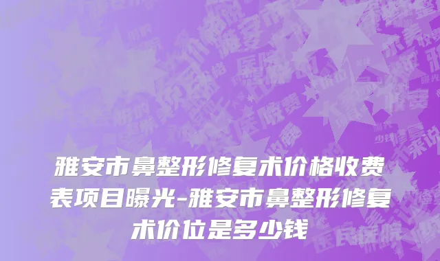 雅安市鼻整形修复术价格收费表项目曝光-雅安市鼻整形修复术价位是多少钱