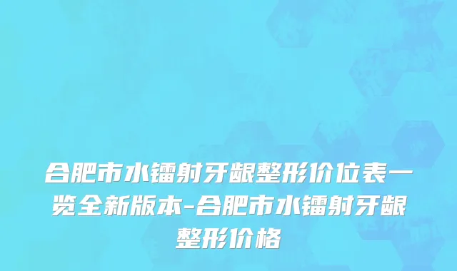 合肥市水镭射牙龈整形价位表一览全新版本-合肥市水镭射牙龈整形价格