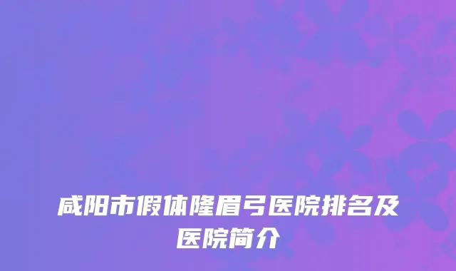 咸阳市假体隆眉弓医院排名及医院简介