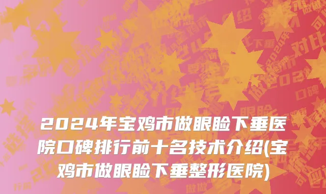 2024年宝鸡市做眼睑下垂医院口碑排行前十名技术介绍(宝鸡市做眼睑下垂整形医院)