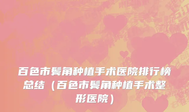 百色市鬓角种植手术医院排行榜总结（百色市鬓角种植手术整形医院）