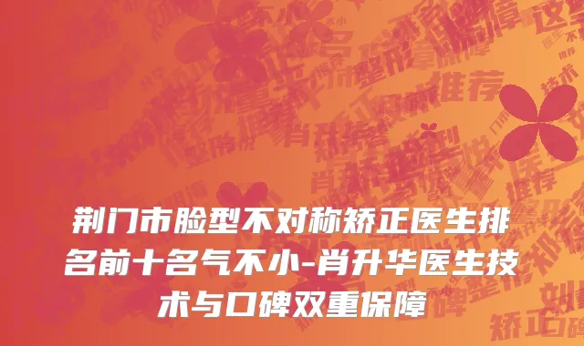 荆门市脸型不对称矫正医生排名前十名气不小-肖升华医生技术与口碑双重保障