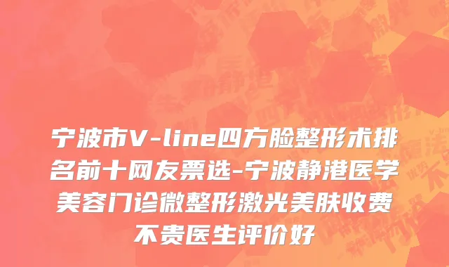 宁波市V-line四方脸整形术排名前十网友票选-宁波静港医学美容门诊微整形激光美肤收费不贵医生评价好