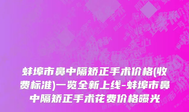 蚌埠市鼻中隔矫正手术价格(收费标准)一览全新上线-蚌埠市鼻中隔矫正手术花费价格曝光
