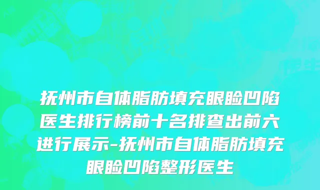 抚州市自体脂肪填充眼睑凹陷医生排行榜前十名排查出前六进行展示-抚州市自体脂肪填充眼睑凹陷整形医生