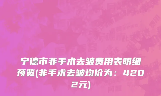 宁德市非手术去皱费用表明细预览(非手术去皱均价为：4202元)